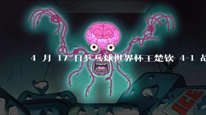 4 月 17 日乒乓球世界杯王楚钦 4-1 战胜贾哈，晋级男单八强，如何评价本场比赛？