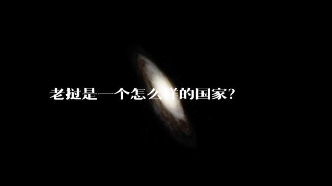 老挝是一个怎么样的国家？
