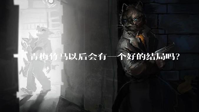 青梅竹马以后会有一个好的结局吗？