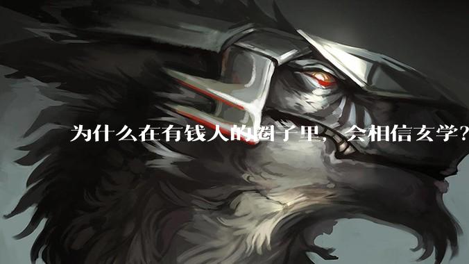 为什么在有钱人的圈子里，会相信玄学？