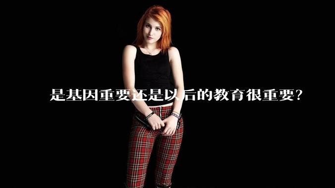 是基因重要还是以后的教育很重要？