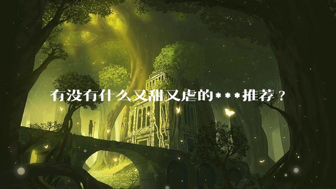 有没有什么又甜又虐的***推荐?